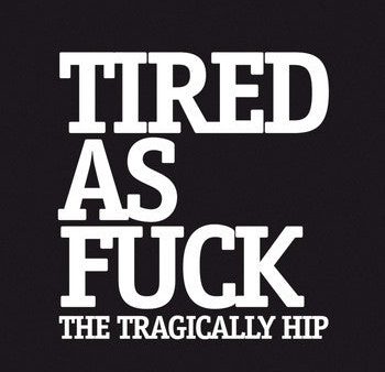 7  - Tragically Hip - Tired As Fuck For Sale